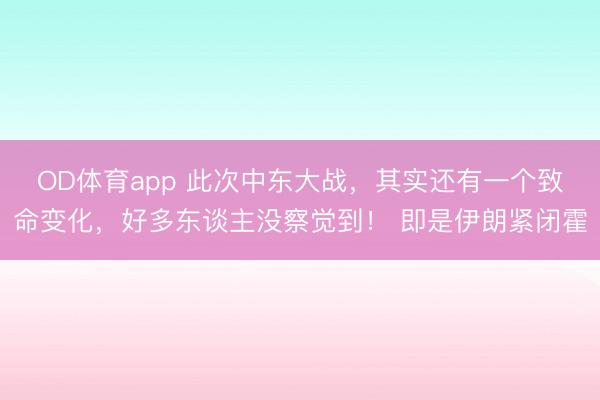 OD体育app 此次中东大战，其实还有一个致命变化，好多东谈主没察觉到！ 即是伊朗紧闭霍