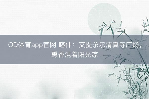 OD体育app官网 喀什:艾提尕尔清真寺广场,熏香混着阳光凉