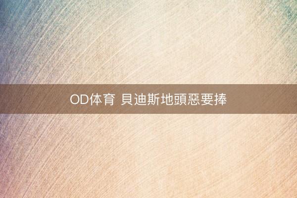 OD体育 貝迪斯地頭惡要捧
