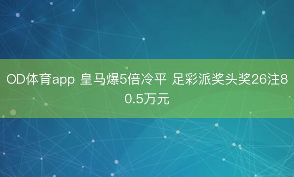 OD体育app 皇马爆5倍冷平 足彩派奖头奖26注80.5万元