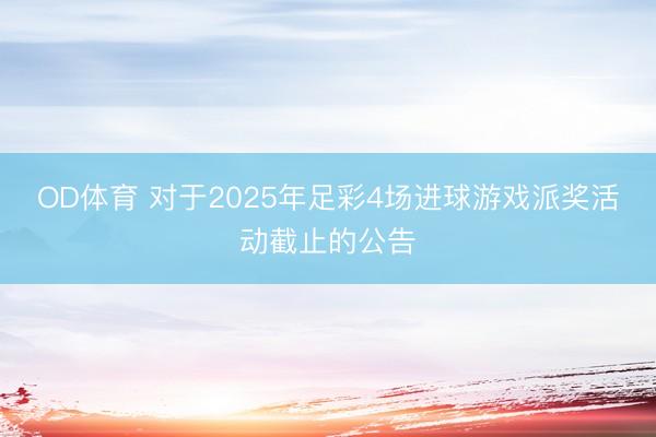 OD体育 对于2025年足彩4场进球游戏派奖活动截止的公告