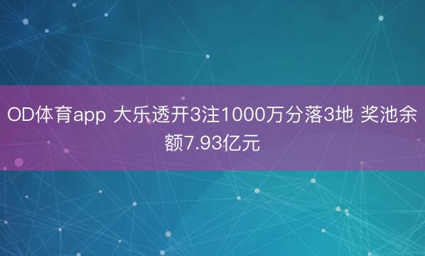 OD体育app 大乐透开3注1000万分落3地 奖池余额7.93亿元