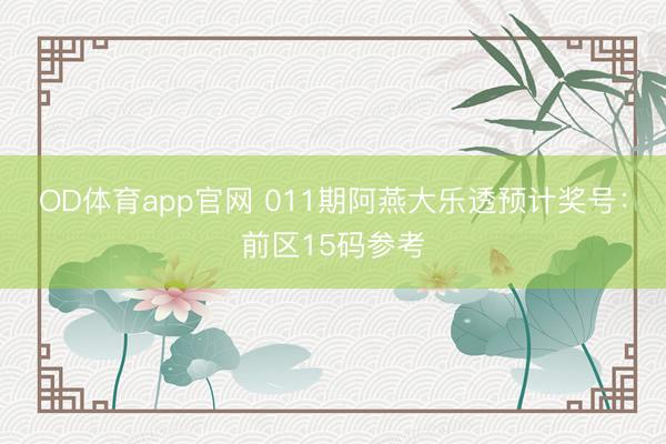 OD体育app官网 011期阿燕大乐透预计奖号：前区15码参考