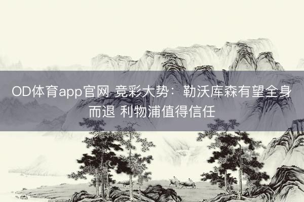 OD体育app官网 竞彩大势:勒沃库森有望全身而退 利物浦值得信任