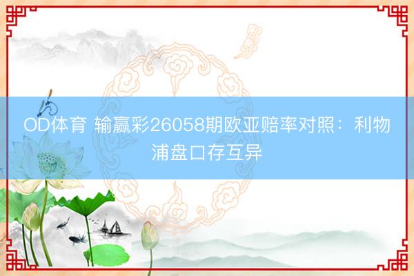 OD体育 输赢彩26058期欧亚赔率对照:利物浦盘口存互异