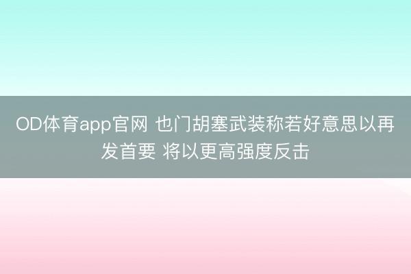 OD体育app官网 也门胡塞武装称若好意思以再发首要 将以更高强度反击