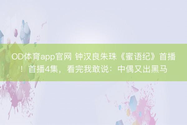 OD体育app官网 钟汉良朱珠《蜜语纪》首播!首播4集,看完我敢说:中偶又出黑马