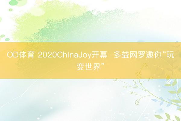 OD体育 2020ChinaJoy开幕 多益网罗邀你“玩变世界”