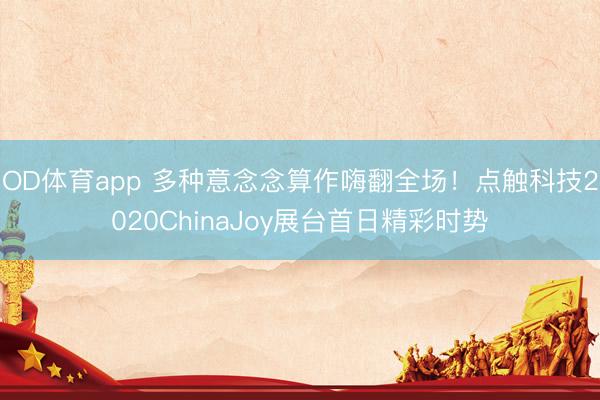 OD体育app 多种意念念算作嗨翻全场！点触科技2020ChinaJoy展台首日精彩时势