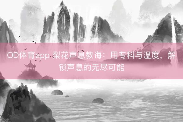 OD体育app 梨花声息教诲：用专科与温度，解锁声息的无尽可能