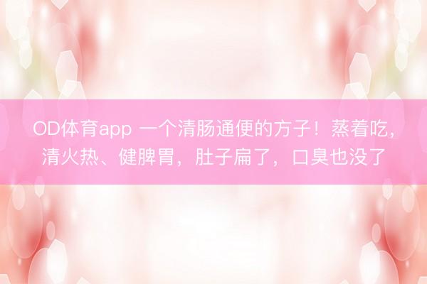 OD体育app 一个清肠通便的方子！蒸着吃，清火热、健脾胃，肚子扁了，口臭也没了