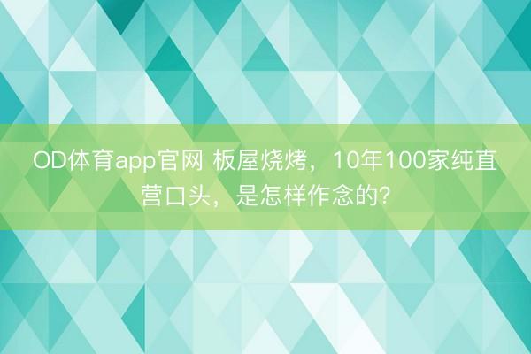 OD体育app官网 板屋烧烤，10年100家纯直营口头，是怎样作念的？