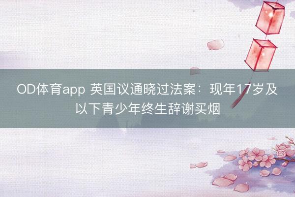 OD体育app 英国议通晓过法案：现年17岁及以下青少年终生辞谢买烟