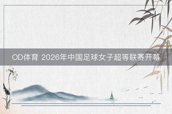 OD体育 2026年中国足球女子超等联赛开幕