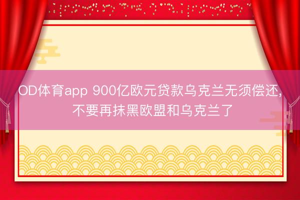 OD体育app 900亿欧元贷款乌克兰无须偿还， 不要再抹黑欧盟和乌克兰了