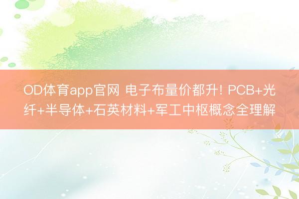 OD体育app官网 电子布量价都升! PCB+光纤+半导体+石英材料+军工中枢概念全理解