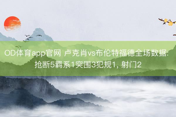 OD体育app官网 卢克肖vs布伦特福德全场数据: 抢断5羁系1突围3犯规1， 射门2