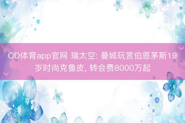 OD体育app官网 瑞太空: 曼城玩赏伯恩茅斯19岁时尚克鲁皮， 转会费8000万起