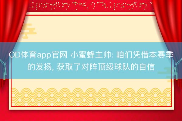 OD体育app官网 小蜜蜂主帅: 咱们凭借本赛季的发扬， 获取了对阵顶级球队的自信
