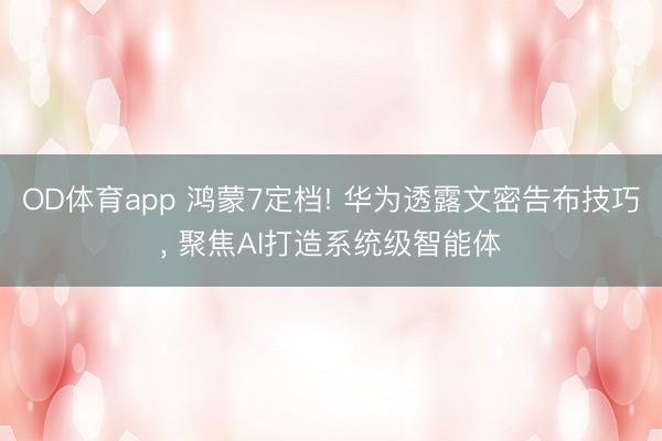 OD体育app 鸿蒙7定档! 华为透露文密告布技巧， 聚焦AI打造系统级智能体