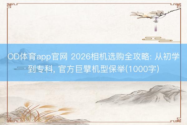 OD体育app官网 2026相机选购全攻略: 从初学到专科, 官方巨擘机型保举(1000字)