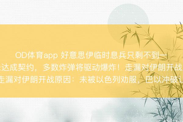 OD体育app 好意思伊临时息兵只剩不到一天，特朗普发声：若未达成契约，多数炸弹将驱动爆炸！走漏对伊朗开战原因：未被以色列劝服，巴以冲破让我下决心