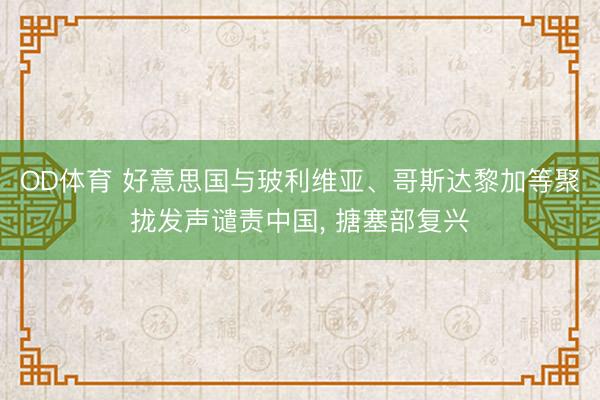 OD体育 好意思国与玻利维亚、哥斯达黎加等聚拢发声谴责中国， 搪塞部复兴