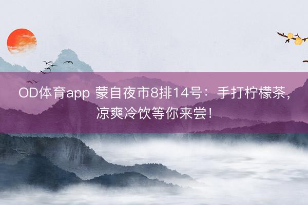 OD体育app 蒙自夜市8排14号：手打柠檬茶，凉爽冷饮等你来尝！