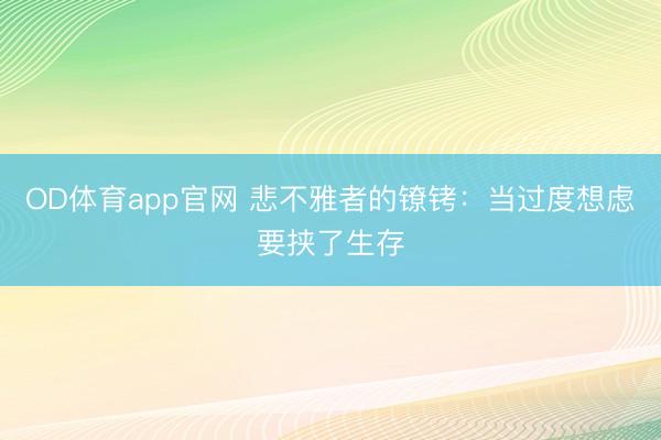 OD体育app官网 悲不雅者的镣铐：当过度想虑要挟了生存