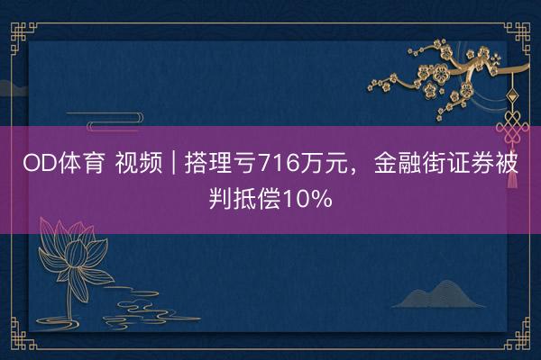 OD体育 视频 | 搭理亏716万元，金融街证券被判抵偿10%