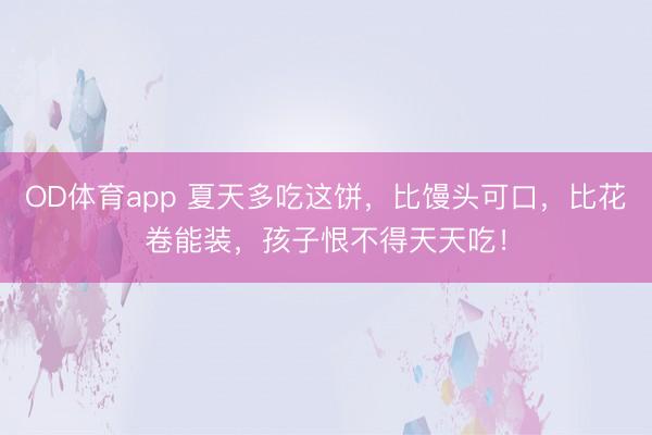 OD体育app 夏天多吃这饼，比馒头可口，比花卷能装，孩子恨不得天天吃！