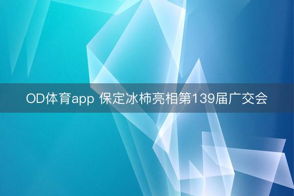 OD体育app 保定冰柿亮相第139届广交会
