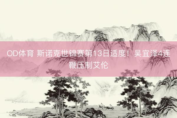 OD体育 斯诺克世锦赛第13日适度！吴宜泽4连鞭压制艾伦