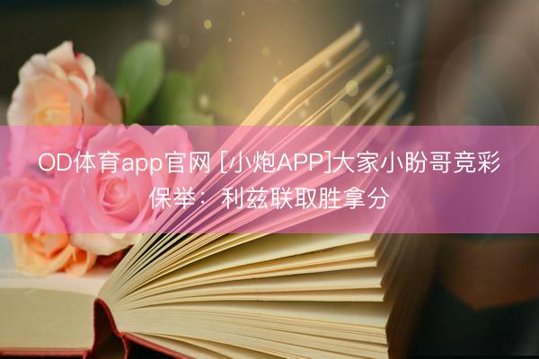 OD体育app官网 [小炮APP]大家小盼哥竞彩保举：利兹联取胜拿分