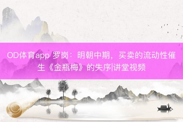 OD体育app 罗岗：明朝中期，买卖的流动性催生《金瓶梅》的失序|讲堂视频