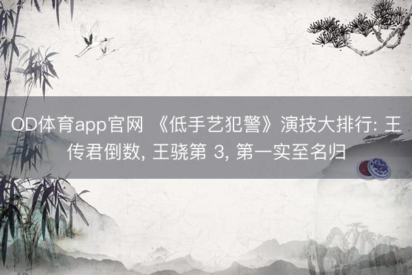 OD体育app官网 《低手艺犯警》演技大排行: 王传君倒数, 王骁第 3, 第一实至名归