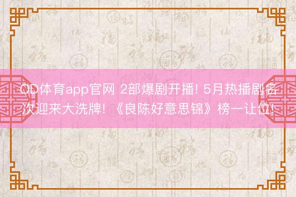 OD体育app官网 2部爆剧开播! 5月热播剧名次迎来大洗牌! 《良陈好意思锦》榜一让位!