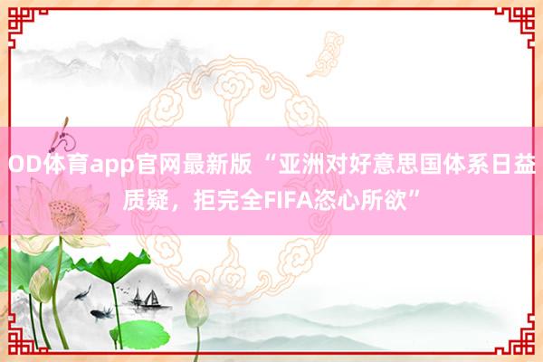 OD体育app官网最新版 “亚洲对好意思国体系日益质疑,拒完全FIFA恣心所欲”