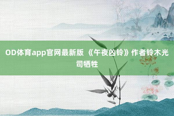 OD体育app官网最新版 《午夜凶铃》作者铃木光司牺牲