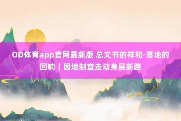 OD体育app官网最新版 总文书的祥和·落地的回响｜因地制宜走动身展新路