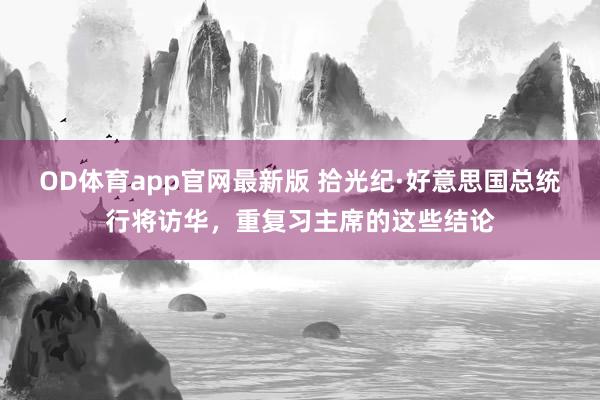 OD体育app官网最新版 拾光纪·好意思国总统行将访华，重复习主席的这些结论