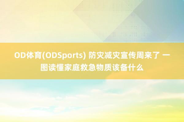 OD体育(ODSports) 防灾减灾宣传周来了 一图读懂家庭救急物质该备什么