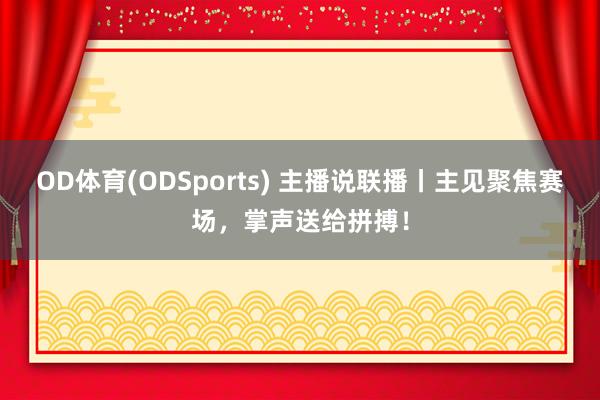OD体育(ODSports) 主播说联播丨主见聚焦赛场，掌声送给拼搏！