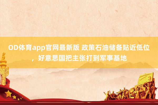 OD体育app官网最新版 政策石油储备贴近低位,好意思国把主张打到军事基地