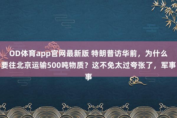 OD体育app官网最新版 特朗普访华前，为什么要往北京运输500吨物质？这不免太过夸张了，军事