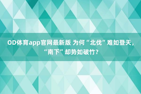 OD体育app官网最新版 为何“北伐”难如登天，“南下”却势如破竹？