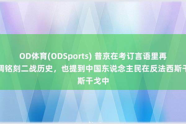 OD体育(ODSports) 普京在考订言语里再次强调铭刻二战历史,也提到中国东说念主民在反法西斯干戈中