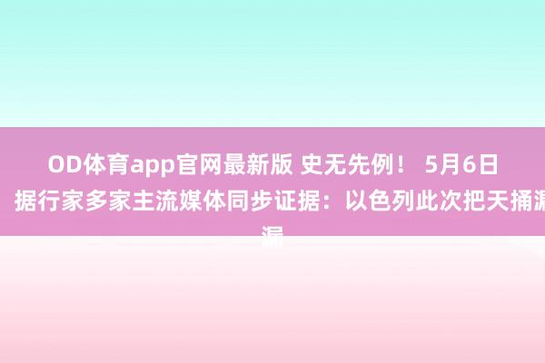 OD体育app官网最新版 史无先例! 5月6日,据行家多家主流媒体同步证据:以色列此次把天捅漏