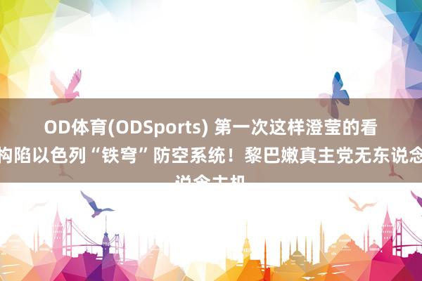 OD体育(ODSports) 第一次这样澄莹的看到,构陷以色列“铁穹”防空系统!黎巴嫩真主党无东说念主机