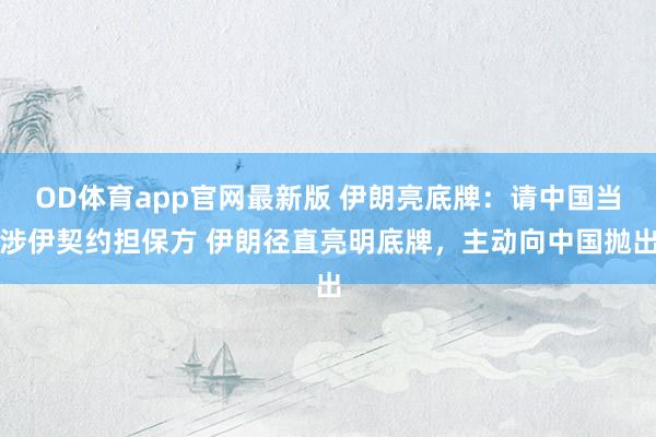 OD体育app官网最新版 伊朗亮底牌：请中国当涉伊契约担保方 伊朗径直亮明底牌，主动向中国抛出